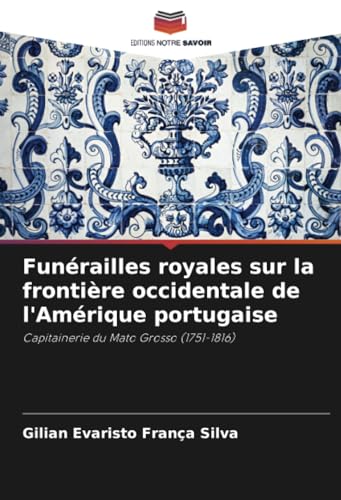 Funérailles royales sur la frontière occidentale de l'Amérique portugaise: Capitainerie du Mato Grosso (1751-1816) von Editions Notre Savoir
