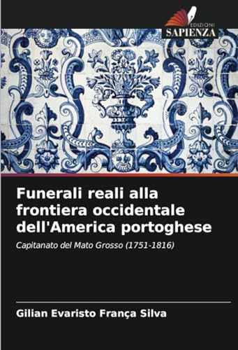 Funerali reali alla frontiera occidentale dell'America portoghese: Capitanato del Mato Grosso (1751-1816) von Edizioni Sapienza