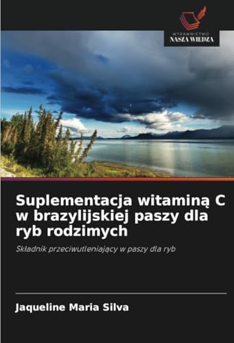 Suplementacja witaminą C w brazylijskiej paszy dla ryb rodzimych: Składnik przeciwutleniający w paszy dla ryb: Sk¿adnik przeciwutleniaj¿cy w paszy dla ryb von Wydawnictwo Nasza Wiedza