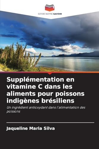 Supplémentation en vitamine C dans les aliments pour poissons indigènes brésiliens: Un ingrédient antioxydant dans l'alimentation des poissons von Editions Notre Savoir