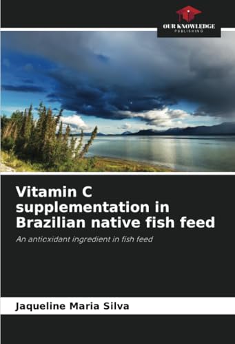 Vitamin C supplementation in Brazilian native fish feed: An antioxidant ingredient in fish feed von Our Knowledge Publishing