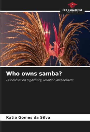 Who owns samba?: Discourses on legitimacy, tradition and borders von Our Knowledge Publishing