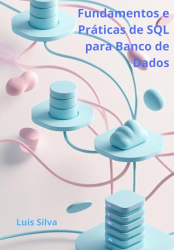 Fundamentos e Práticas de SQL para Banco de Dados: Do Básico ao Big Data, Data Lakes e Inteligência Artificial von Independently published