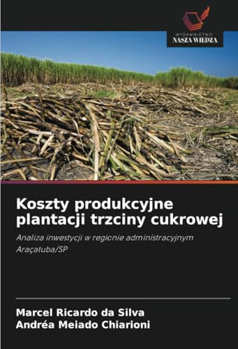Koszty produkcyjne plantacji trzciny cukrowej: Analiza inwestycji w regionie administracyjnym Araçatuba/SP von Wydawnictwo Nasza Wiedza