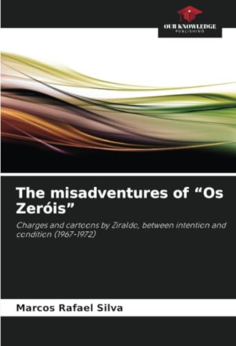 The misadventures of “Os Zeróis”: Charges and cartoons by Ziraldo, between intention and condition (1967-1972) von Our Knowledge Publishing