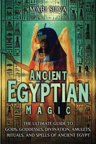 Ancient Egyptian Magic: The Ultimate Guide to Gods, Goddesses, Divination, Amulets, Rituals, and Spells of Ancient Egypt (African Spirituality)