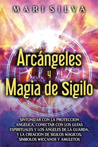 Arcángeles y Magia de Sigilo: Sintonizar con la protección angélica, conectar con los guías espirituales y los ángeles de la guarda, y la creación de ... y amuletos (Habilidades espirituales) von Independently published