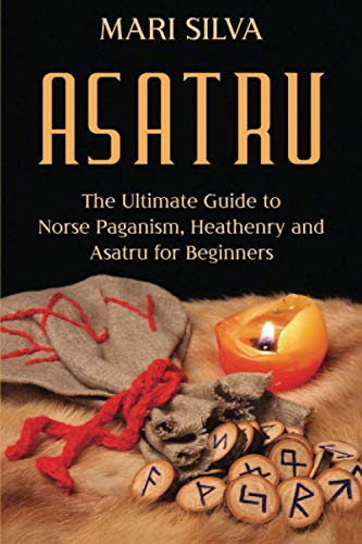 Asatru: The Ultimate Guide to Norse Paganism, Heathenry, and Asatru for Beginners (Spriritual Paganism)