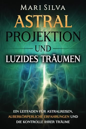 Astralprojektion und Luzides Träumen: Ein Leitfaden für Astralreisen, außerkörperliche Erfahrungen und die Kontrolle Ihrer Träume (Persönliche Spiritualität) Astralprojektion und Luzides Träumen: Ein Leitfaden für Astralreisen, außerkörperliche Erfahrungen und die Kontrolle Ihrer Träume (Persönliche Spiritualität)