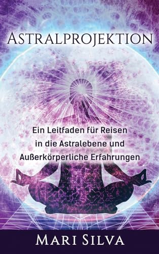 Astralprojektion: Ein Leitfaden für Reisen in die Astralebene und außerkörperliche Erfahrungen Astralprojektion: Ein Leitfaden für Reisen in die Astralebene und außerkörperliche Erfahrungen