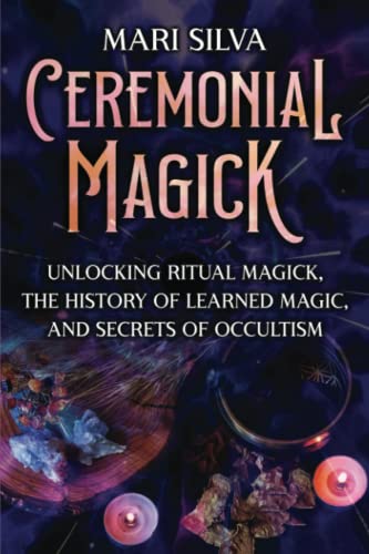 Ceremonial Magick: Unlocking Ritual Magick, the History of Learned Magic, and Secrets of Occultism (Spiritual Magick)