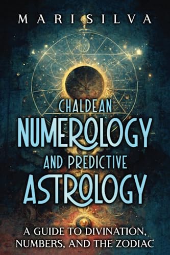 Chaldean Numerology and Predictive Astrology: A Guide to Divination, Numbers, and the Zodiac (Spiritual Astrology)