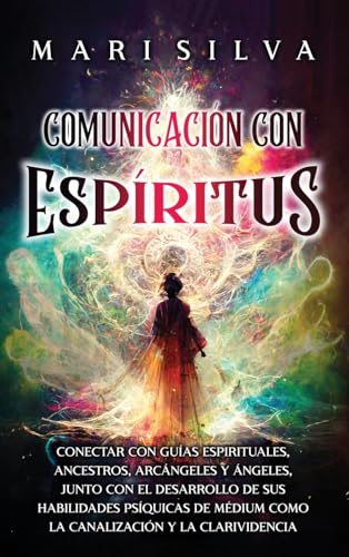 Comunicación con espíritus: Conectar con guías espirituales, ancestros, arcángeles y ángeles, junto con el desarrollo de sus habilidades psíquicas de médium como la canalización y la clarividencia Comunicación con espíritus: Conectar con guías espirituales, ancestros, arcángeles y ángeles, junto con el desarrollo de sus habilidades psíquicas de médium como la canalización y la clarividencia