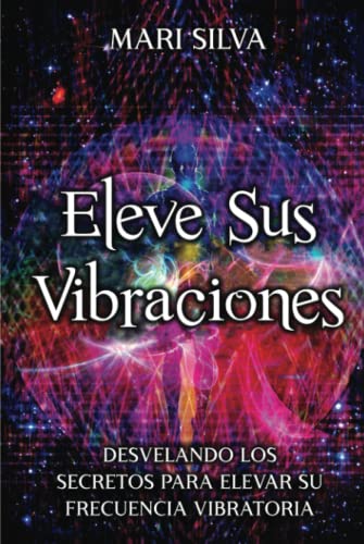 Eleve sus vibraciones: Desvelando los secretos para elevar su frecuencia vibratoria (Percepción Extrasensorial)