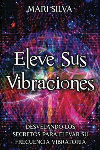 Eleve sus vibraciones: Desvelando los secretos para elevar su frecuencia vibratoria (Percepción Extrasensorial) von Independently published