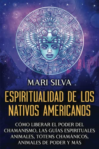 Espiritualidad de los nativos americanos: Cómo liberar el poder del chamanismo, las guías espirituales animales, tótems chamánicos, animales de poder y más (Creencias paganas)
