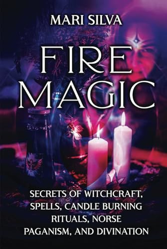 Fire Magic: Secrets of Witchcraft, Spells, Candle Burning Rituals, Norse Paganism, and Divination (Elemental Magic)