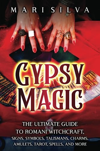 Gypsy Magic: The Ultimate Guide to Romani Witchcraft, Signs, Symbols, Talismans, Charms, Amulets, Tarot, Spells, and More (Spiritual Witchcraft)