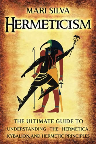 Hermeticism: The Ultimate Guide to Understanding the Hermetica, Kybalion, and Hermetic Principles (Spiritual Philosophies) Hermeticism: The Ultimate Guide to Understanding the Hermetica, Kybalion, and Hermetic Principles (Spiritual Philosophies)