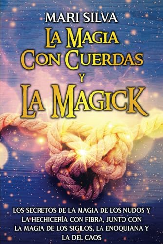 La magia con cuerdas y la magick: Los secretos de la magia de los nudos y la hechicería con fibra, junto con la magia de los sigilos, la enoquiana y la del caos La magia con cuerdas y la magick: Los secretos de la magia de los nudos y la hechicería con fibra, junto con la magia de los sigilos, la enoquiana y la del caos