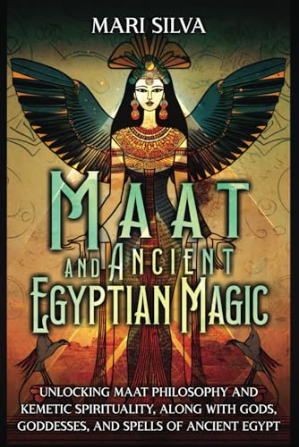 Maat and Ancient Egyptian Magic: Unlocking Maat Philosophy and Kemetic Spirituality, along with Gods, Goddesses, and Spells of Ancient Egypt (Pagan Beliefs) Maat and Ancient Egyptian Magic: Unlocking Maat Philosophy and Kemetic Spirituality, along with Gods, Goddesses, and Spells of Ancient Egypt (Pagan Beliefs)