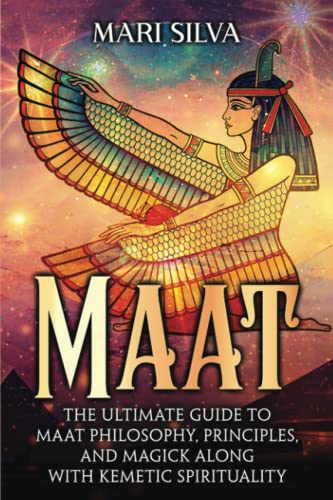 Maat: The Ultimate Guide to Maat Philosophy, Principles, and Magick along with Kemetic Spirituality (Spiritual Philosophies) Maat: The Ultimate Guide to Maat Philosophy, Principles, and Magick along with Kemetic Spirituality (Spiritual Philosophies)