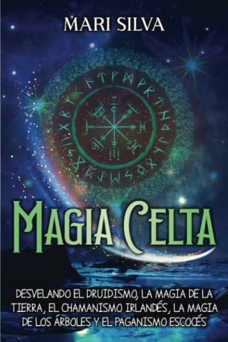 Magia celta: Desvelando el druidismo, la magia de la tierra, el chamanismo irlandés, la magia de los árboles y el paganismo escocés (Espiritualidad Celta)