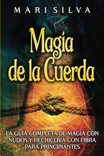 Magia de la cuerda: La guía completa de magia con nudos y hechicería con fibra para principiantes (Hechizos Mágicos) von Independently published