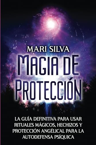 Magia de protección: La guía definitiva para usar rituales mágicos, hechizos y protección angélical para la autodefensa psíquica (Hechizos Mágicos)