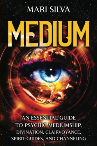 Medium: An Essential Guide to Psychic Mediumship, Divination, Clairvoyance, Spirit Guides, and Channeling Medium: An Essential Guide to Psychic Mediumship, Divination, Clairvoyance, Spirit Guides, and Channeling