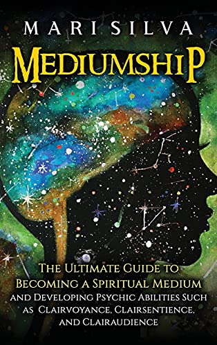 Mediumship: The Ultimate Guide to Becoming a Spiritual Medium and Developing Psychic Abilities Such as Clairvoyance, Clairsentience, and Clairaudience Mediumship: The Ultimate Guide to Becoming a Spiritual Medium and Developing Psychic Abilities Such as Clairvoyance, Clairsentience, and Clairaudience