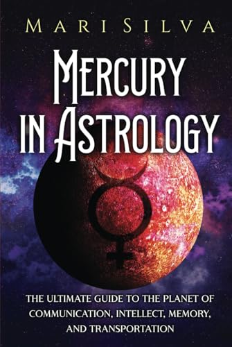 Mercury in Astrology: The Ultimate Guide to the Planet of Communication, Intellect, Memory, and Transportation (Planets in Astrology)