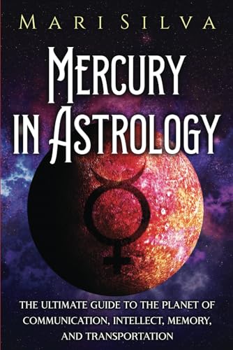 Mercury in Astrology: The Ultimate Guide to the Planet of Communication, Intellect, Memory, and Transportation (Planets in Astrology)