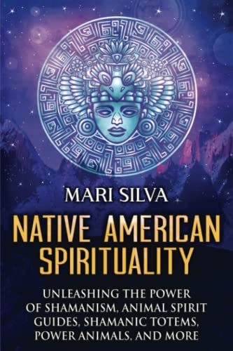 Native American Spirituality: Unleashing the Power of Shamanism, Animal Spirit Guides, Shamanic Totems, Power Animals, and More (Pagan Beliefs)