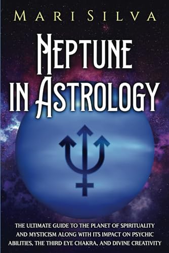 Neptune in Astrology: The Ultimate Guide to the Planet of Spirituality and Mysticism along with Its Impact on Psychic Abilities, the Third Eye Chakra, and Divine Creativity (Planets in Astrology) von Independently published