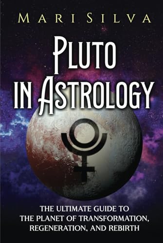 Pluto in Astrology: The Ultimate Guide to the Planet of Transformation, Regeneration, and Rebirth (Planets in Astrology)