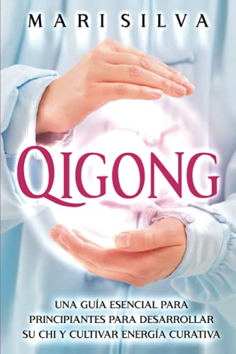 Qigong: Una Guía Esencial para Principiantes para Desarrollar Su Chi y Cultivar Energía Curativa (Curación Espiritual)
