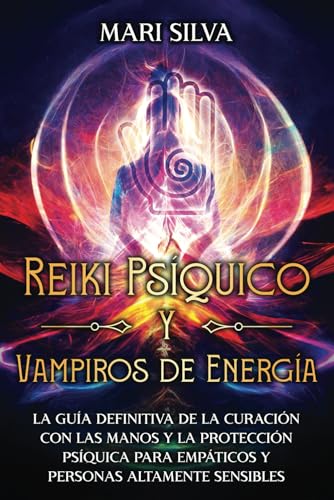 Reiki Psíquico y Vampiros de Energía: La guía definitiva de la curación con las manos y la protección psíquica para empáticos y personas altamente sensibles (Espiritualidad personal) von Independently published