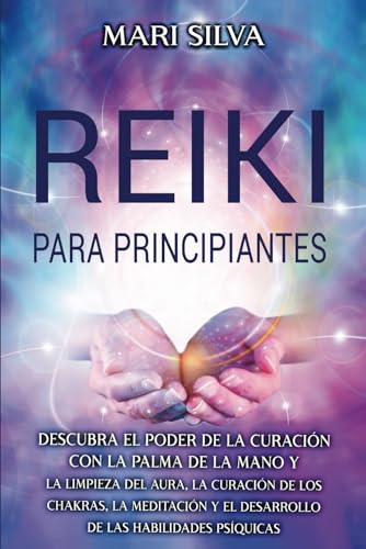 Reiki para principiantes: Descubra el poder de la curación con la palma de la mano y la limpieza del aura, la curación de los chakras, la meditación y ... habilidades psíquicas (Curación Espiritual)