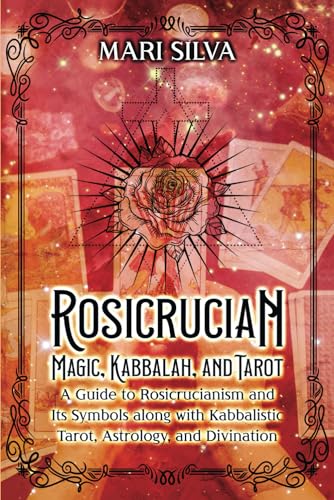 Rosicrucian Magic, Kabbalah, and Tarot: A Guide to Rosicrucianism and Its Symbols along with Kabbalistic Tarot, Astrology, and Divination (Secrets of Magick) Rosicrucian Magic, Kabbalah, and Tarot: A Guide to Rosicrucianism and Its Symbols along with Kabbalistic Tarot, Astrology, and Divination (Secrets of Magick)