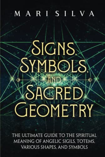 Signs, Symbols, and Sacred Geometry: The Ultimate Guide to the Spiritual Meaning of Angelic Sigils, Totems, Various Shapes, and Symbols (Personal spirituality)