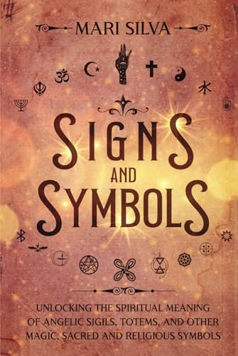 Signs and Symbols: Unlocking the Spiritual Meaning of Angelic Sigils, Totems, and Other Magic, Sacred and Religious Symbols (Spiritual Symbols)