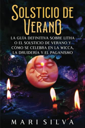 Solsticio de verano: La guía definitiva sobre Litha o el solsticio de verano y cómo se celebra en la wicca, la druidería y el paganismo (La rueda del año)