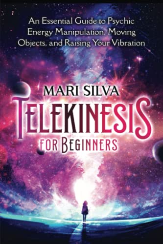 Telekinesis for Beginners: An Essential Guide to Psychic Energy Manipulation, Moving Objects, and Raising Your Vibration Telekinesis for Beginners: An Essential Guide to Psychic Energy Manipulation, Moving Objects, and Raising Your Vibration