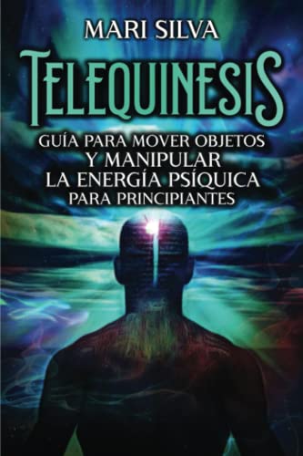 Telequinesis: Guía para mover objetos y manipular la energía psíquica para principiantes (Percepción Extrasensorial)