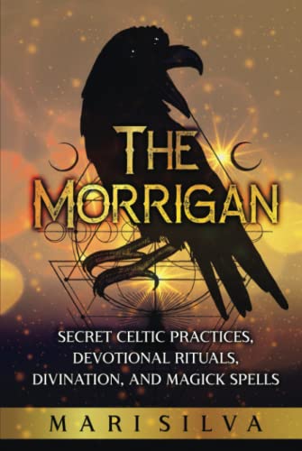 The Morrigan: Secret Celtic Practices, Devotional Rituals, Divination, and Magick Spells (Celtic Spirituality)
