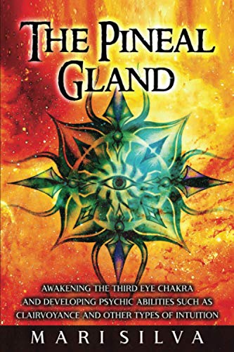 The Pineal Gland: Awakening the Third Eye Chakra and Developing Psychic Abilities such as Clairvoyance and Other Types of Intuition (Third Eye Opening) The Pineal Gland: Awakening the Third Eye Chakra and Developing Psychic Abilities such as Clairvoyance and Other Types of Intuition (Third Eye Opening)