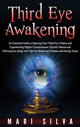 Third Eye Awakening: An Essential Guide to Opening Your Third Eye Chakra and Experiencing Higher Consciousness, Psychic Visions and Clairvoyance along with Tips for Balancing Chakras and Seeing Auras Third Eye Awakening: An Essential Guide to Opening Your Third Eye Chakra and Experiencing Higher Consciousness, Psychic Visions and Clairvoyance along with Tips for Balancing Chakras and Seeing Auras