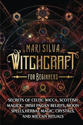 Witchcraft for Beginners: Secrets of Celtic Wicca, Scottish Magick, Irish Pagan Beliefs, Moon Spells, Herbal Magic, Crystals, and Wiccan Rituals (Spiritual Witchcraft)