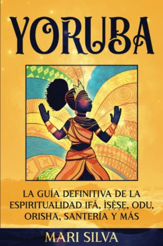 Yoruba: La guía definitiva de la espiritualidad Ifá, Ìṣẹ̀ṣẹ, Odu, Orisha, Santería y más: La guía definitiva de la espiritualidad Ifá, ... Santería y más (Espiritualidad Africana)
